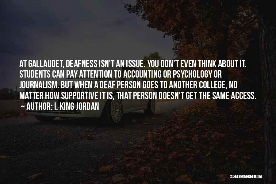 I. King Jordan Quotes: At Gallaudet, Deafness Isn't An Issue. You Don't Even Think About It. Students Can Pay Attention To Accounting Or Psychology