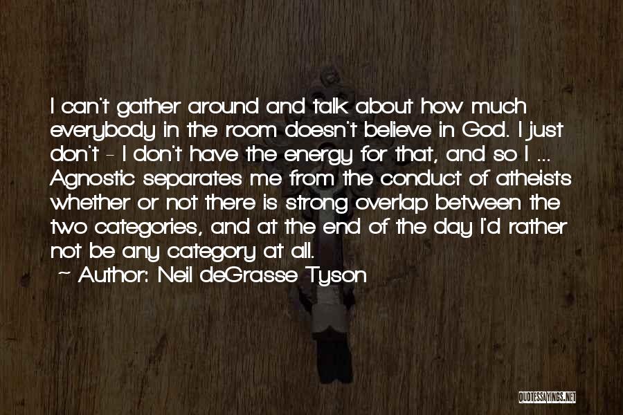 Neil DeGrasse Tyson Quotes: I Can't Gather Around And Talk About How Much Everybody In The Room Doesn't Believe In God. I Just Don't