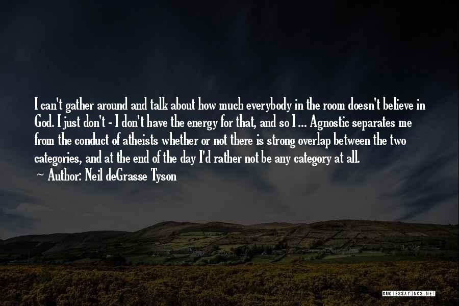 Neil DeGrasse Tyson Quotes: I Can't Gather Around And Talk About How Much Everybody In The Room Doesn't Believe In God. I Just Don't