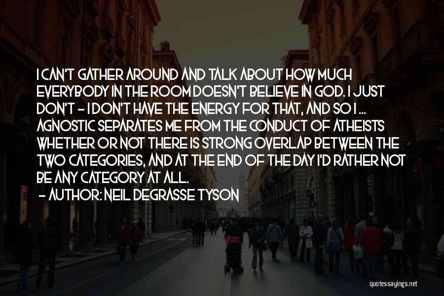 Neil DeGrasse Tyson Quotes: I Can't Gather Around And Talk About How Much Everybody In The Room Doesn't Believe In God. I Just Don't