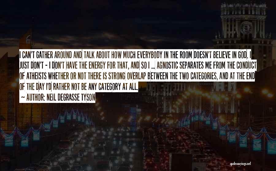 Neil DeGrasse Tyson Quotes: I Can't Gather Around And Talk About How Much Everybody In The Room Doesn't Believe In God. I Just Don't