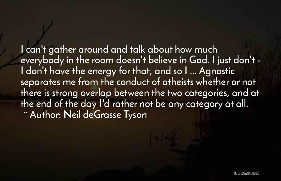 Neil DeGrasse Tyson Quotes: I Can't Gather Around And Talk About How Much Everybody In The Room Doesn't Believe In God. I Just Don't