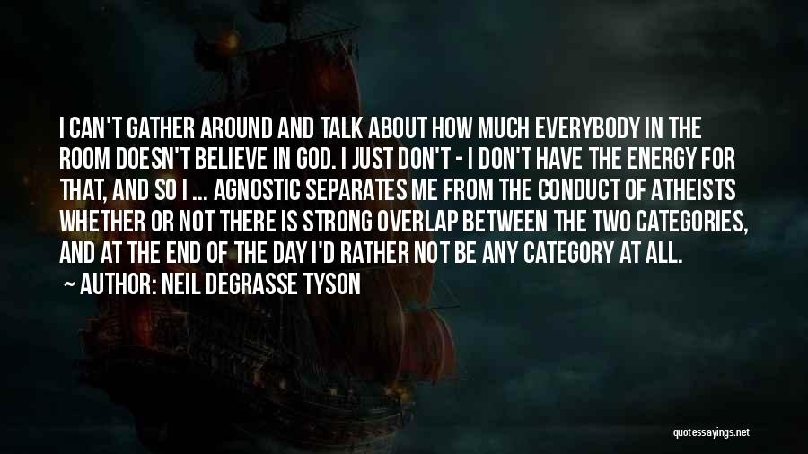 Neil DeGrasse Tyson Quotes: I Can't Gather Around And Talk About How Much Everybody In The Room Doesn't Believe In God. I Just Don't