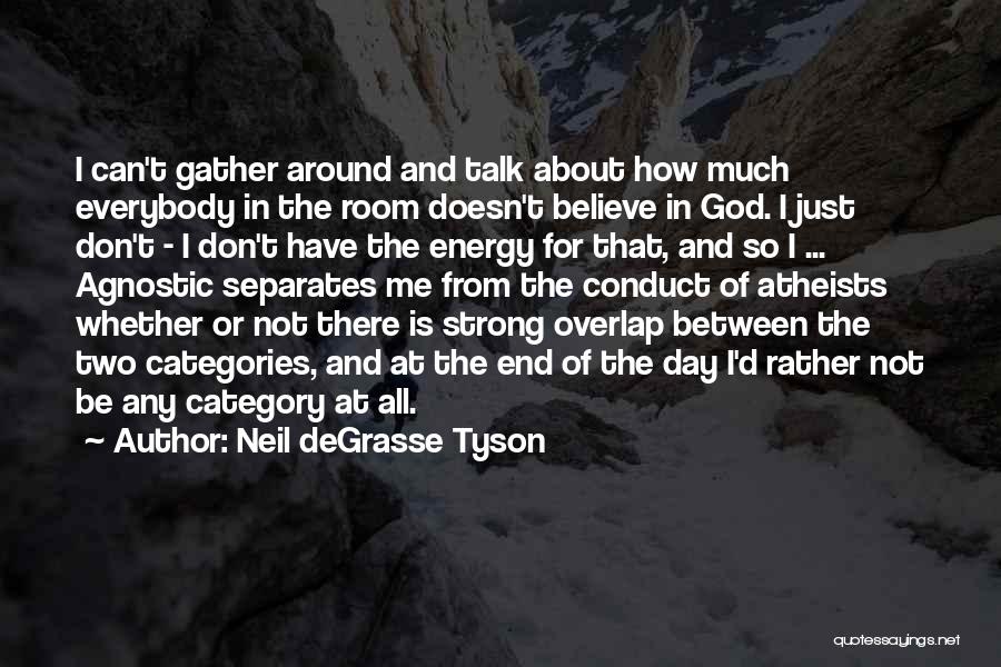 Neil DeGrasse Tyson Quotes: I Can't Gather Around And Talk About How Much Everybody In The Room Doesn't Believe In God. I Just Don't