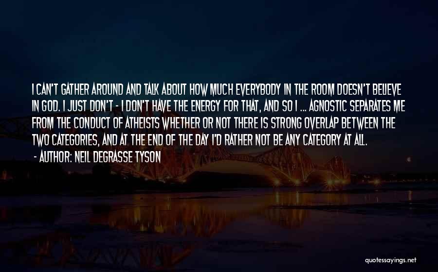 Neil DeGrasse Tyson Quotes: I Can't Gather Around And Talk About How Much Everybody In The Room Doesn't Believe In God. I Just Don't