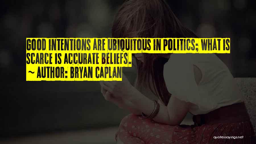 Bryan Caplan Quotes: Good Intentions Are Ubiquitous In Politics; What Is Scarce Is Accurate Beliefs.