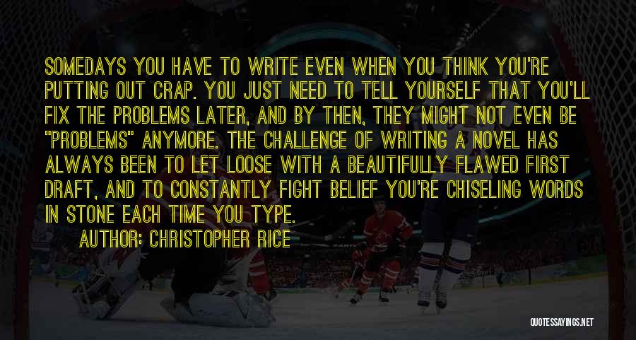 Christopher Rice Quotes: Somedays You Have To Write Even When You Think You're Putting Out Crap. You Just Need To Tell Yourself That