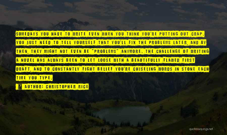 Christopher Rice Quotes: Somedays You Have To Write Even When You Think You're Putting Out Crap. You Just Need To Tell Yourself That