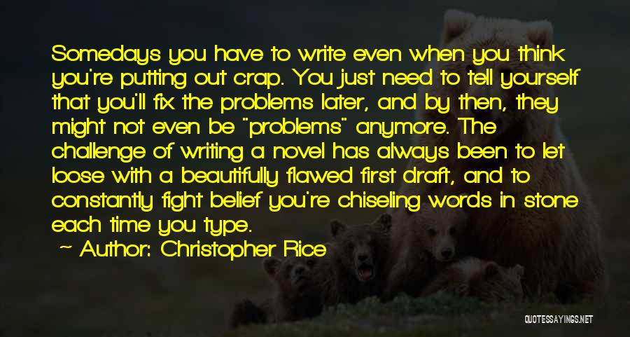 Christopher Rice Quotes: Somedays You Have To Write Even When You Think You're Putting Out Crap. You Just Need To Tell Yourself That