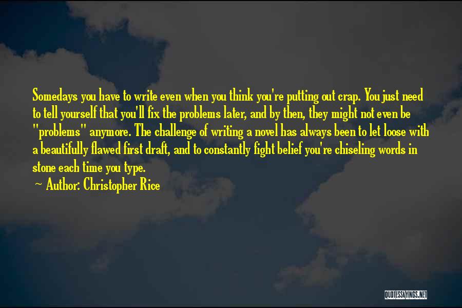 Christopher Rice Quotes: Somedays You Have To Write Even When You Think You're Putting Out Crap. You Just Need To Tell Yourself That