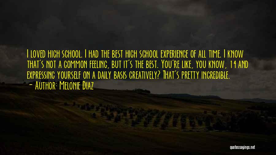 Melonie Diaz Quotes: I Loved High School. I Had The Best High School Experience Of All Time. I Know That's Not A Common