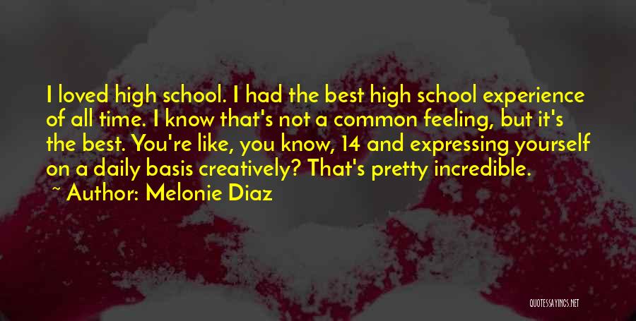 Melonie Diaz Quotes: I Loved High School. I Had The Best High School Experience Of All Time. I Know That's Not A Common