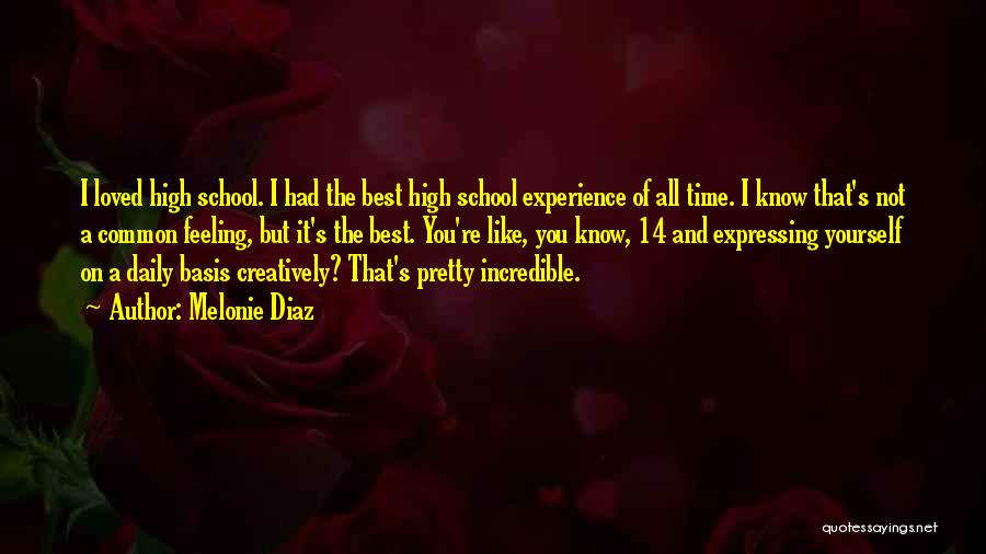 Melonie Diaz Quotes: I Loved High School. I Had The Best High School Experience Of All Time. I Know That's Not A Common