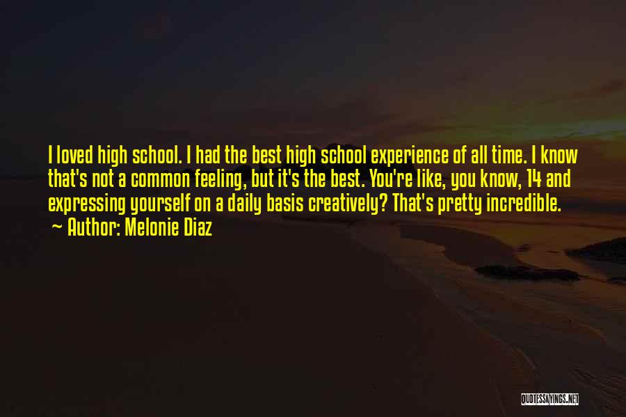 Melonie Diaz Quotes: I Loved High School. I Had The Best High School Experience Of All Time. I Know That's Not A Common