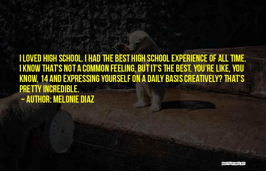 Melonie Diaz Quotes: I Loved High School. I Had The Best High School Experience Of All Time. I Know That's Not A Common