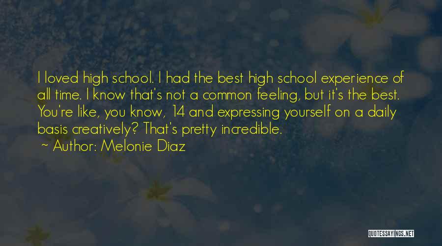 Melonie Diaz Quotes: I Loved High School. I Had The Best High School Experience Of All Time. I Know That's Not A Common