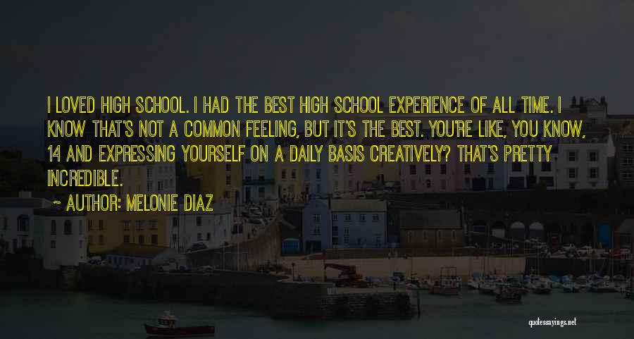 Melonie Diaz Quotes: I Loved High School. I Had The Best High School Experience Of All Time. I Know That's Not A Common