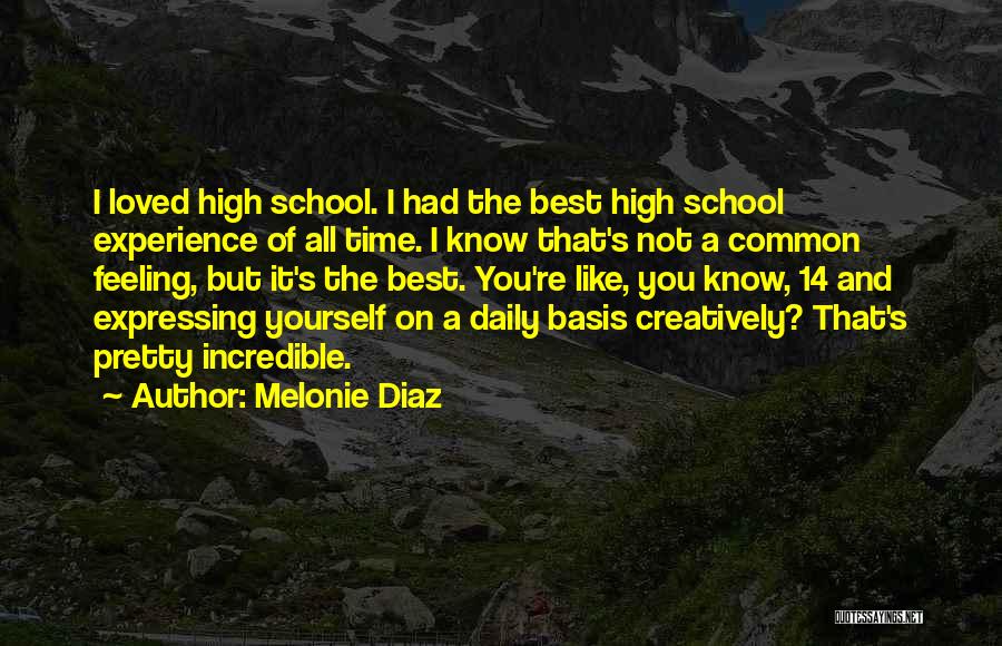 Melonie Diaz Quotes: I Loved High School. I Had The Best High School Experience Of All Time. I Know That's Not A Common