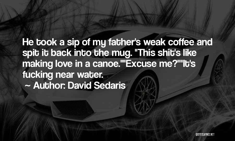 David Sedaris Quotes: He Took A Sip Of My Father's Weak Coffee And Spit It Back Into The Mug. This Shit's Like Making