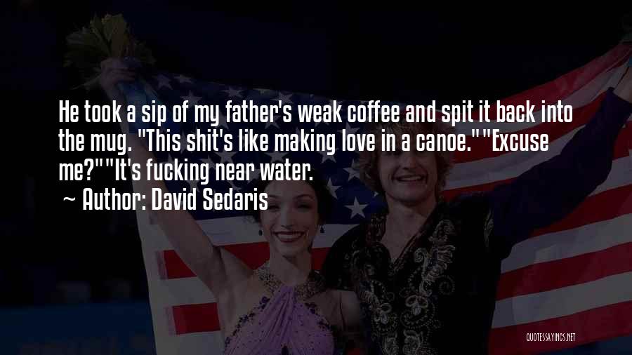 David Sedaris Quotes: He Took A Sip Of My Father's Weak Coffee And Spit It Back Into The Mug. This Shit's Like Making