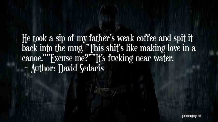 David Sedaris Quotes: He Took A Sip Of My Father's Weak Coffee And Spit It Back Into The Mug. This Shit's Like Making