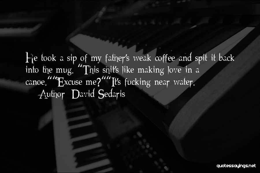 David Sedaris Quotes: He Took A Sip Of My Father's Weak Coffee And Spit It Back Into The Mug. This Shit's Like Making