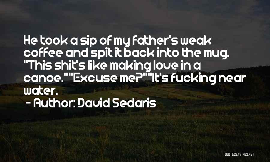 David Sedaris Quotes: He Took A Sip Of My Father's Weak Coffee And Spit It Back Into The Mug. This Shit's Like Making