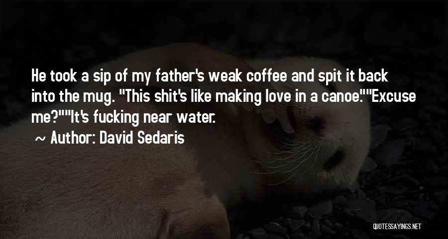 David Sedaris Quotes: He Took A Sip Of My Father's Weak Coffee And Spit It Back Into The Mug. This Shit's Like Making