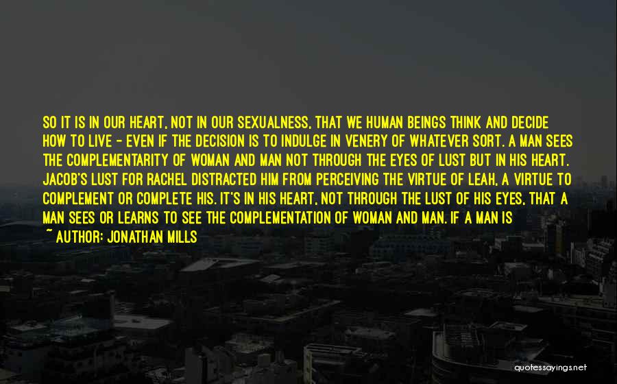 Jonathan Mills Quotes: So It Is In Our Heart, Not In Our Sexualness, That We Human Beings Think And Decide How To Live