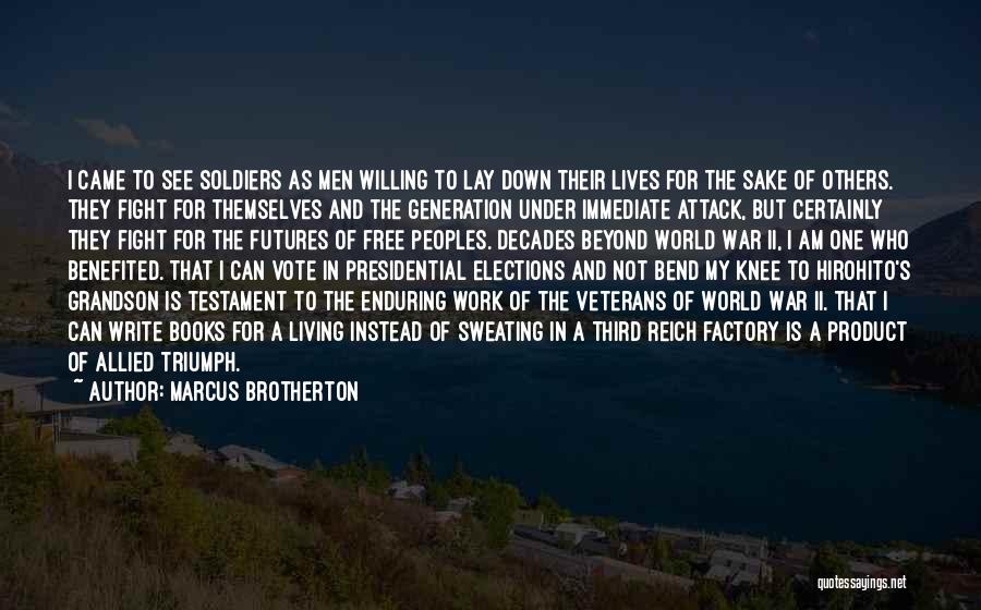 Marcus Brotherton Quotes: I Came To See Soldiers As Men Willing To Lay Down Their Lives For The Sake Of Others. They Fight