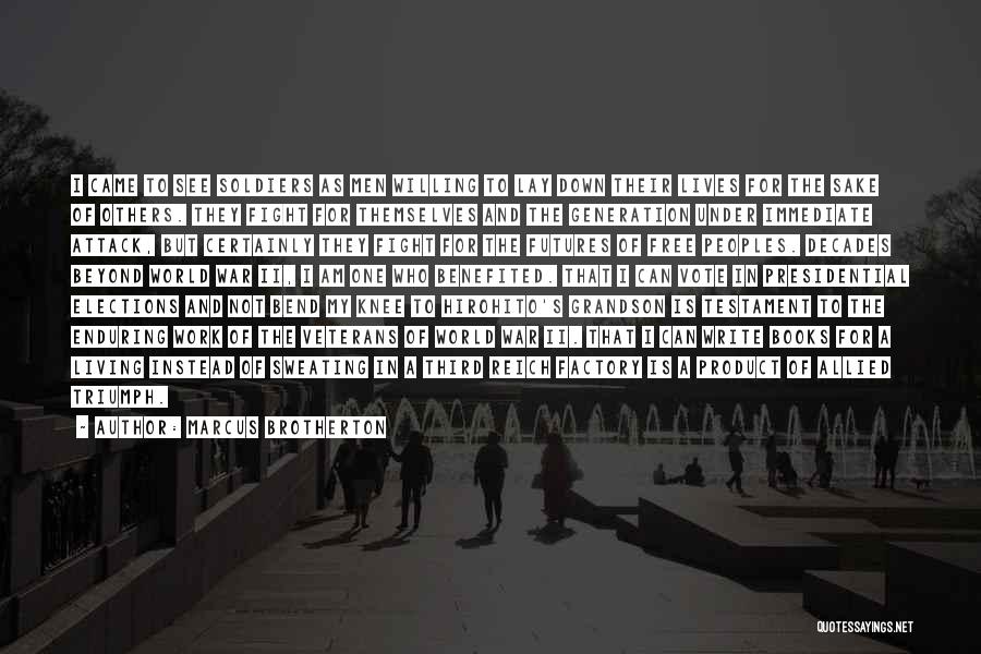 Marcus Brotherton Quotes: I Came To See Soldiers As Men Willing To Lay Down Their Lives For The Sake Of Others. They Fight