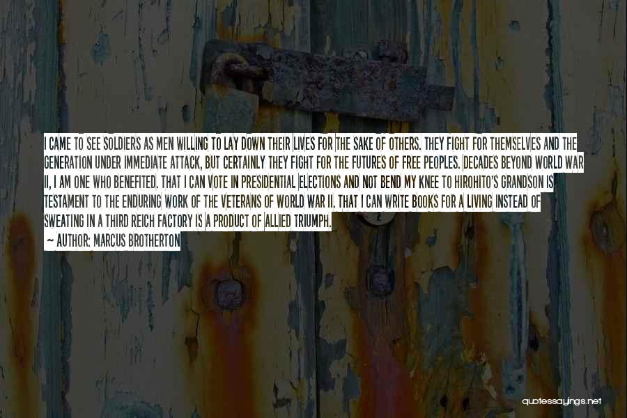 Marcus Brotherton Quotes: I Came To See Soldiers As Men Willing To Lay Down Their Lives For The Sake Of Others. They Fight