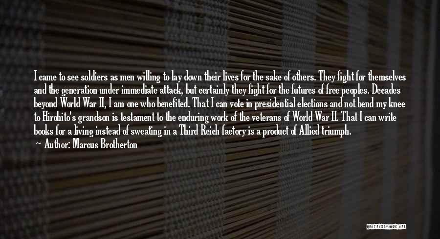 Marcus Brotherton Quotes: I Came To See Soldiers As Men Willing To Lay Down Their Lives For The Sake Of Others. They Fight