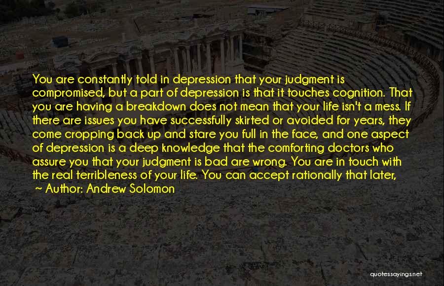 Andrew Solomon Quotes: You Are Constantly Told In Depression That Your Judgment Is Compromised, But A Part Of Depression Is That It Touches