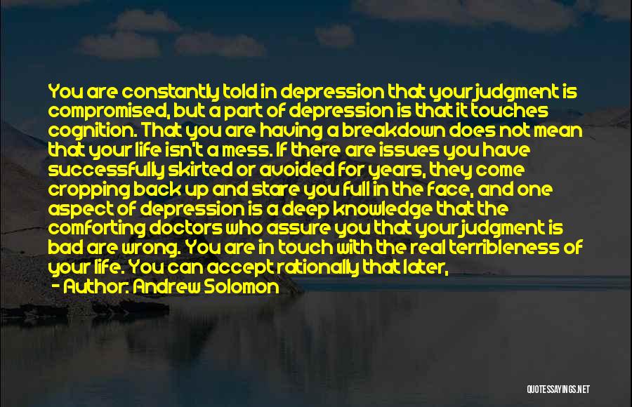 Andrew Solomon Quotes: You Are Constantly Told In Depression That Your Judgment Is Compromised, But A Part Of Depression Is That It Touches