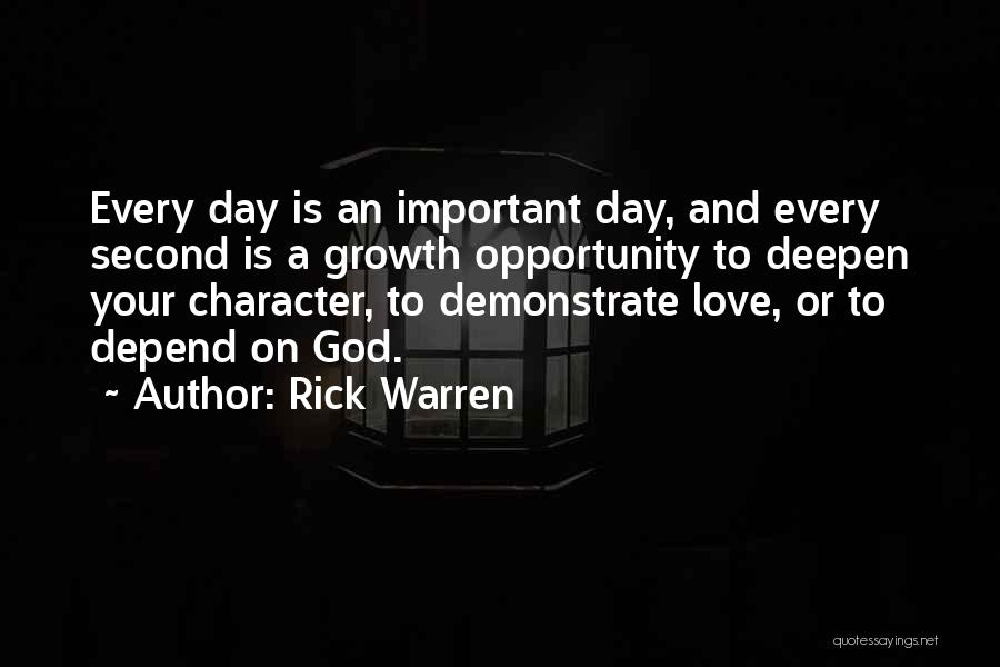 Rick Warren Quotes: Every Day Is An Important Day, And Every Second Is A Growth Opportunity To Deepen Your Character, To Demonstrate Love,