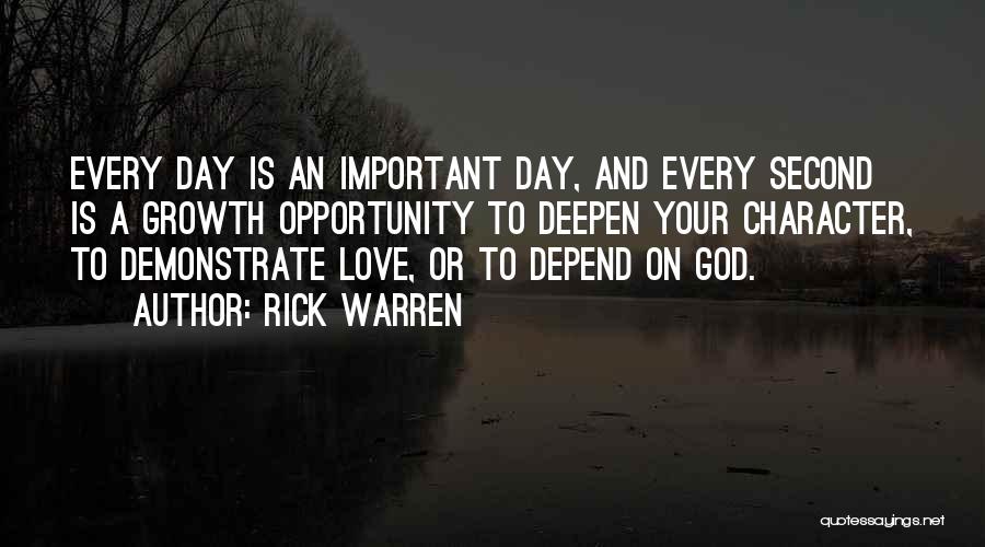 Rick Warren Quotes: Every Day Is An Important Day, And Every Second Is A Growth Opportunity To Deepen Your Character, To Demonstrate Love,