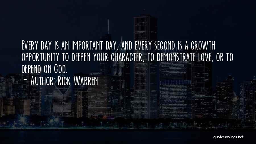 Rick Warren Quotes: Every Day Is An Important Day, And Every Second Is A Growth Opportunity To Deepen Your Character, To Demonstrate Love,