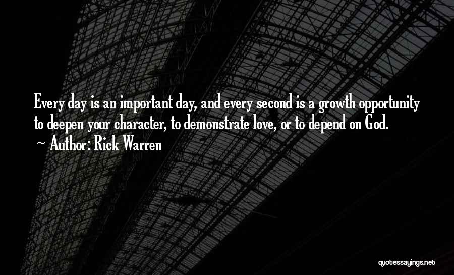 Rick Warren Quotes: Every Day Is An Important Day, And Every Second Is A Growth Opportunity To Deepen Your Character, To Demonstrate Love,