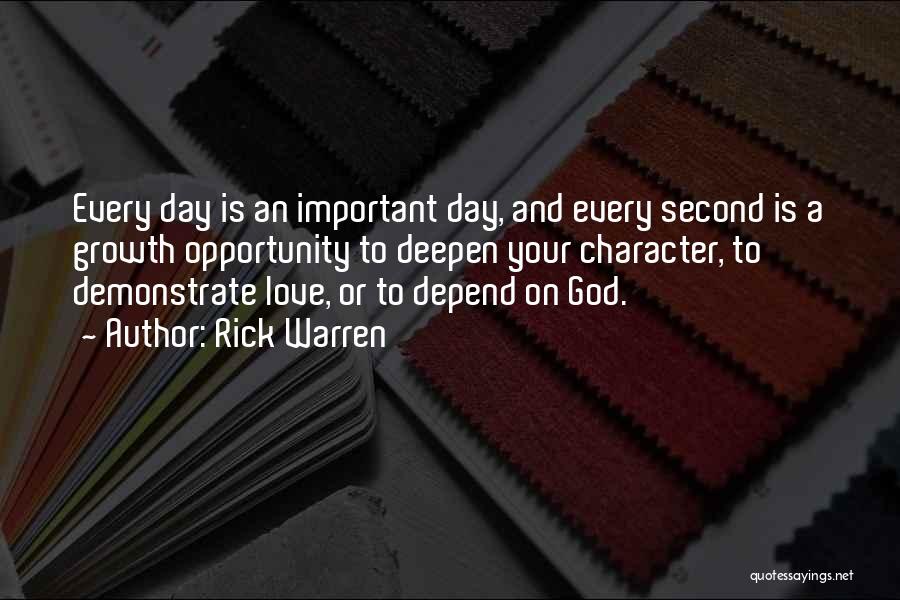 Rick Warren Quotes: Every Day Is An Important Day, And Every Second Is A Growth Opportunity To Deepen Your Character, To Demonstrate Love,