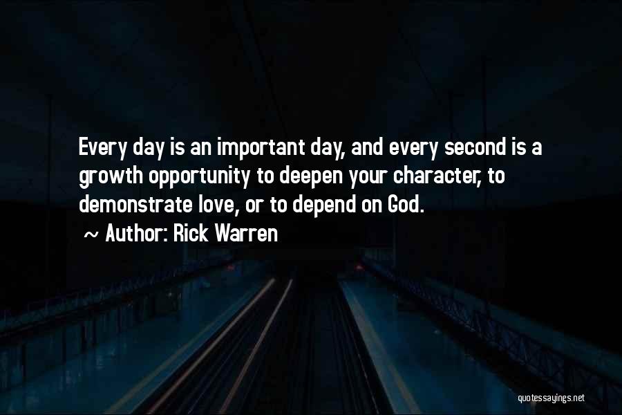 Rick Warren Quotes: Every Day Is An Important Day, And Every Second Is A Growth Opportunity To Deepen Your Character, To Demonstrate Love,