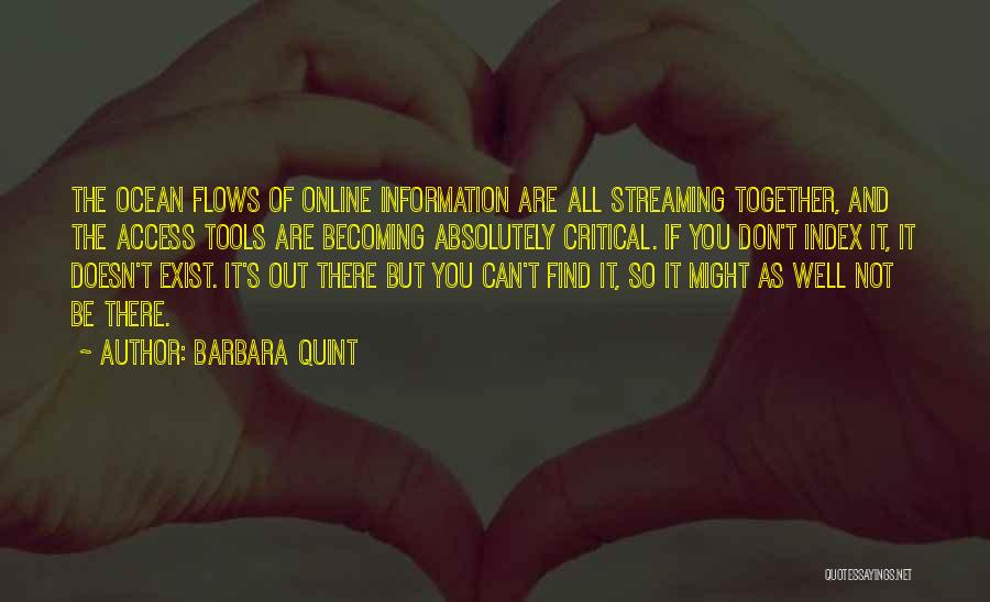 Barbara Quint Quotes: The Ocean Flows Of Online Information Are All Streaming Together, And The Access Tools Are Becoming Absolutely Critical. If You