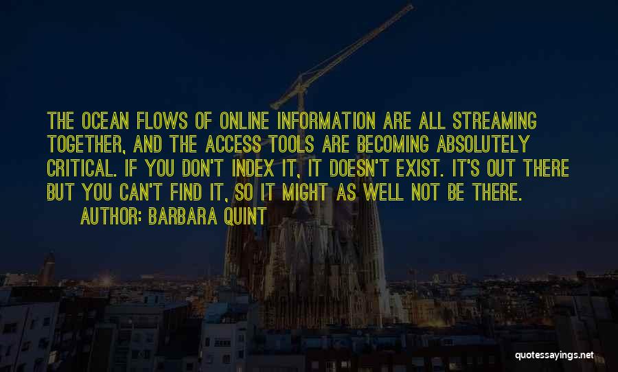 Barbara Quint Quotes: The Ocean Flows Of Online Information Are All Streaming Together, And The Access Tools Are Becoming Absolutely Critical. If You