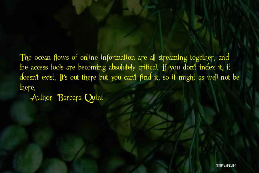 Barbara Quint Quotes: The Ocean Flows Of Online Information Are All Streaming Together, And The Access Tools Are Becoming Absolutely Critical. If You