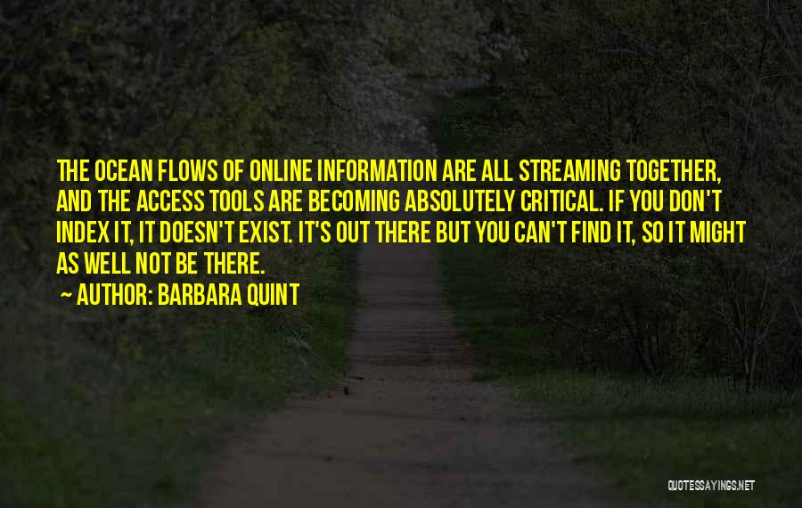 Barbara Quint Quotes: The Ocean Flows Of Online Information Are All Streaming Together, And The Access Tools Are Becoming Absolutely Critical. If You