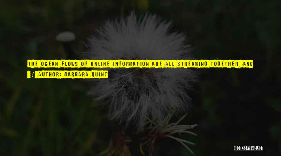 Barbara Quint Quotes: The Ocean Flows Of Online Information Are All Streaming Together, And The Access Tools Are Becoming Absolutely Critical. If You