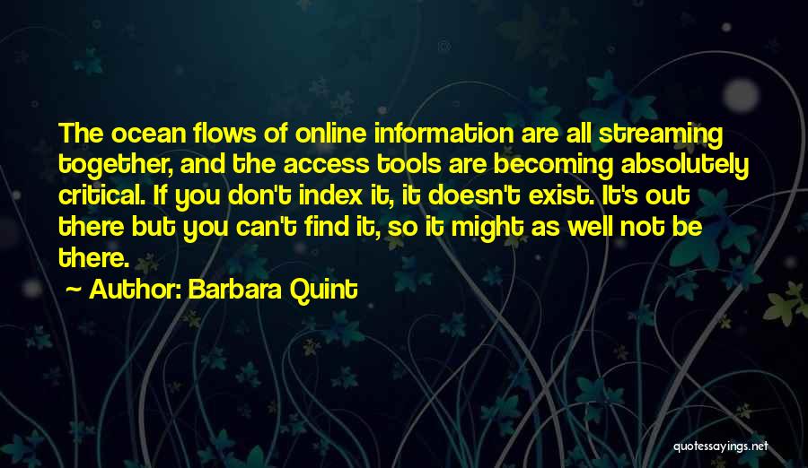 Barbara Quint Quotes: The Ocean Flows Of Online Information Are All Streaming Together, And The Access Tools Are Becoming Absolutely Critical. If You