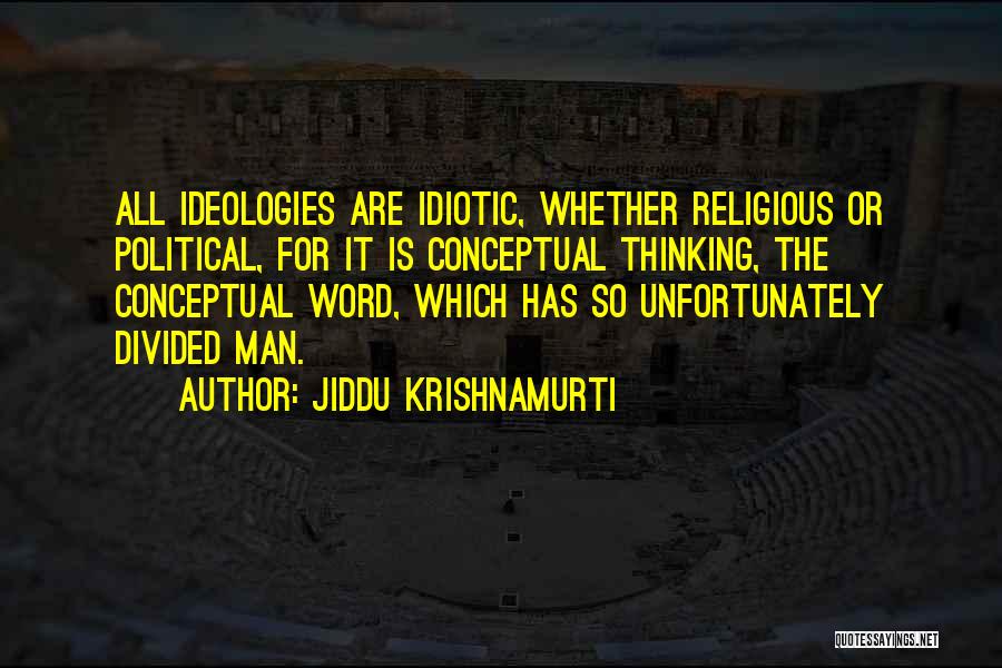 Jiddu Krishnamurti Quotes: All Ideologies Are Idiotic, Whether Religious Or Political, For It Is Conceptual Thinking, The Conceptual Word, Which Has So Unfortunately