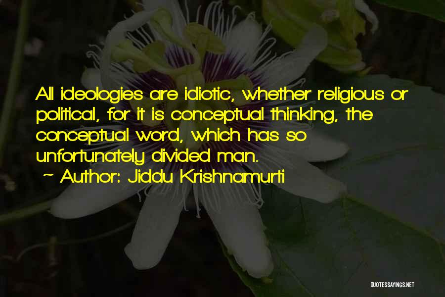 Jiddu Krishnamurti Quotes: All Ideologies Are Idiotic, Whether Religious Or Political, For It Is Conceptual Thinking, The Conceptual Word, Which Has So Unfortunately