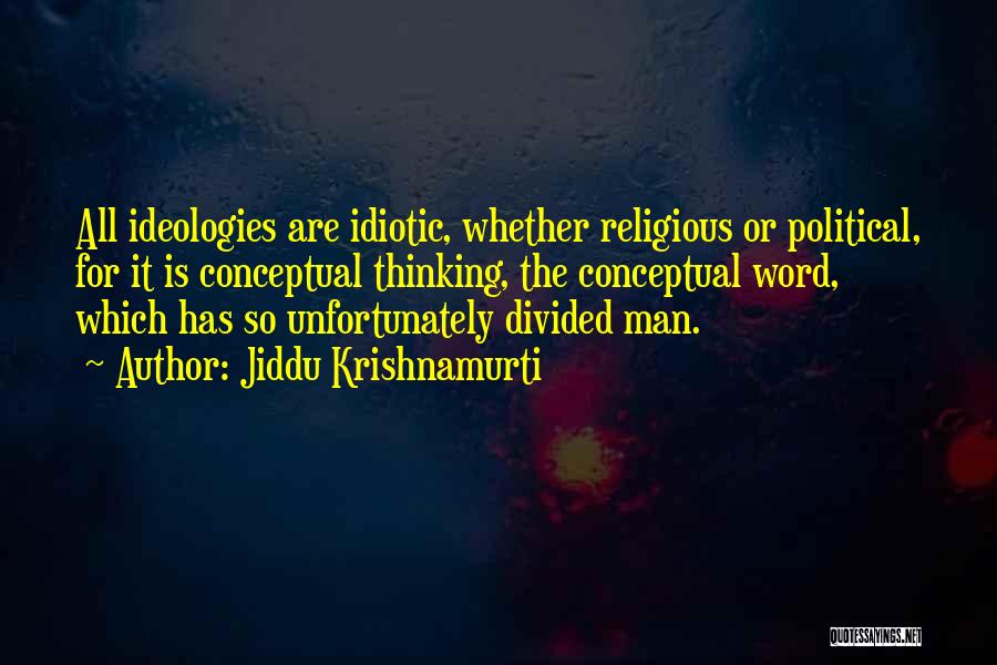 Jiddu Krishnamurti Quotes: All Ideologies Are Idiotic, Whether Religious Or Political, For It Is Conceptual Thinking, The Conceptual Word, Which Has So Unfortunately